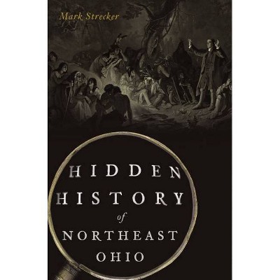 Hidden History of Northeast Ohio - by  Mark Strecker (Paperback)