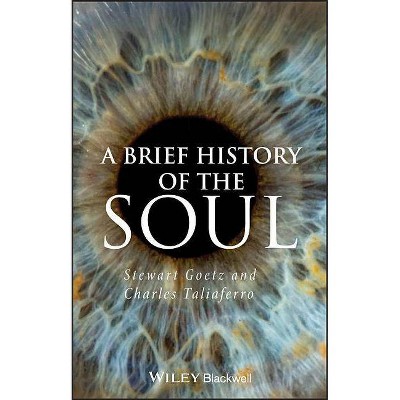 Brief History of the Soul - (Brief Histories of Philosophy) by  Stewart Goetz & Charles Taliaferro (Paperback)