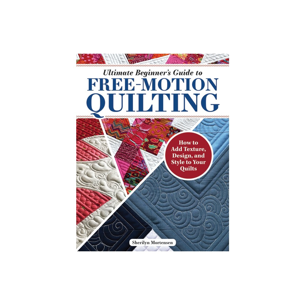 Ultimate Beginners Guide to Free-Motion Quilting - by Sherilyn Mortensen (Paperback)