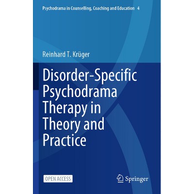 Disorder-Specific Psychodrama Therapy in Theory and Practice - (Psychodrama in Counselling, Coaching and Education) by  Reinhard T Krüger (Paperback)