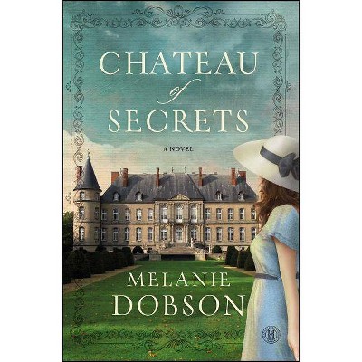 Chateau of Secrets - by  Melanie Dobson (Paperback)