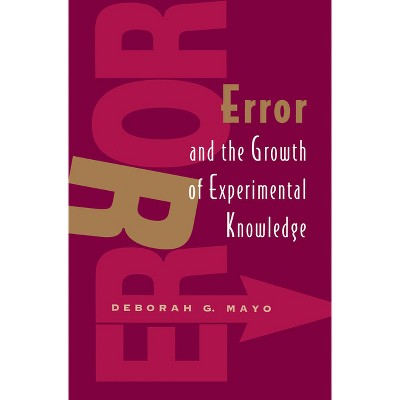Error and the Growth of Experimental Knowledge - (Science and Its Conceptual Foundations) 2nd Edition by  Deborah G Mayo (Paperback)