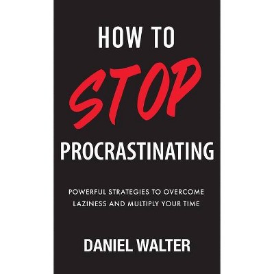 How to Stop Procrastinating - by  Daniel Walter (Hardcover)