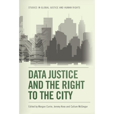 Data Justice and the Right to the City - (Studies in Global Justice and Human Rights) by  Morgan Currie & Jeremy Knox & Callum McGregor (Paperback)