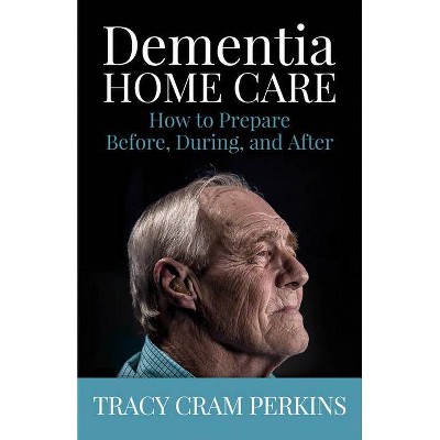 Dementia Home Care - by  Tracy Cram Perkins (Paperback)