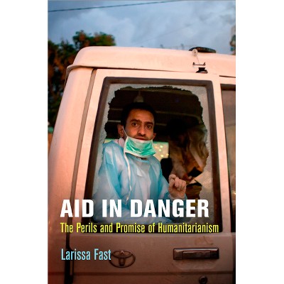 Aid in Danger - (Pennsylvania Studies in Human Rights) by  Larissa Fast (Hardcover)