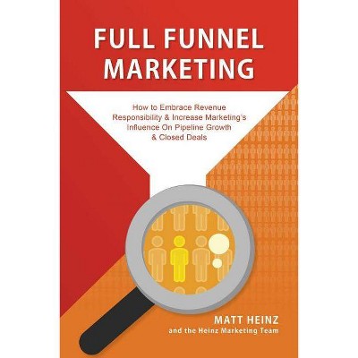 Full Funnel Marketing - by  Matt Heinz & The Heinz Marketing Team (Paperback)