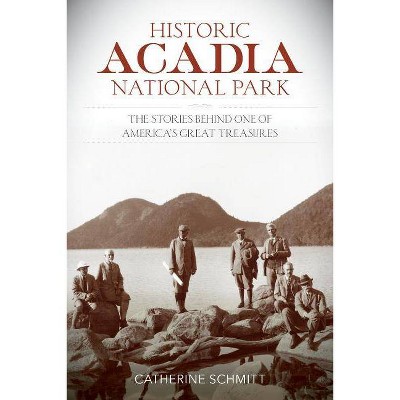 Historic Acadia National Park - by  Catherine Schmitt (Paperback)