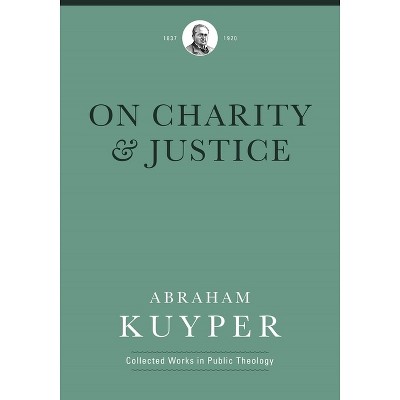 On Charity and Justice - (Abraham Kuyper Collected Works in Public Theology) by  Abraham Kuyper (Hardcover)