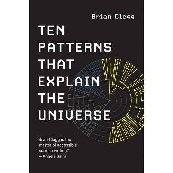 Ten Patterns That Explain the Universe - by  Clegg (Paperback)