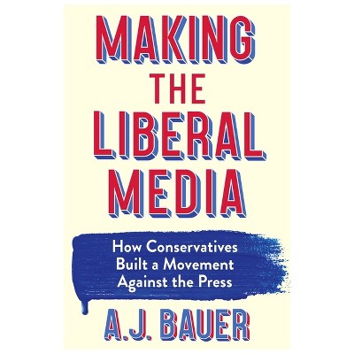Making the Liberal Media - by A J Bauer