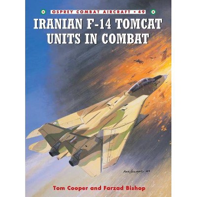 Iranian F-14 Tomcat Units in Combat - (Combat Aircraft) by  Tom Cooper & Farzad Bishop (Paperback)