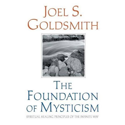 The Foundation of Mysticism - by  Joel S Goldsmith (Paperback)