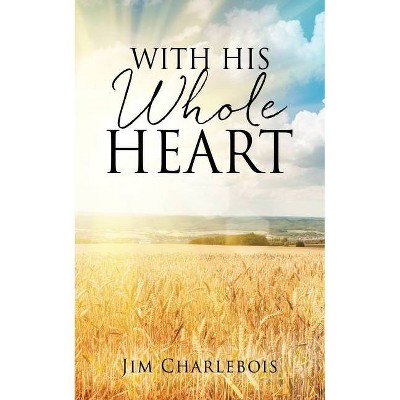 With His Whole Heart - by  Jim Charlebois (Paperback)