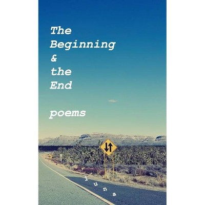 The Beginning and the End - Poems - by  Luna (Paperback)