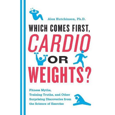 Which Comes First, Cardio or Weights? - by  Alex Hutchinson (Paperback)