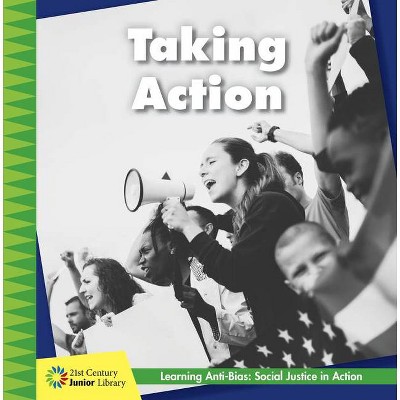 Taking Action - (21st Century Junior Library: Anti-Bias Learning: Social Justice in Action) by  Emily Chiarello (Paperback)