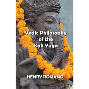 Vedic Philosophy of the Kali Yuga - by  Henry Romano (Paperback) - 1 of 1