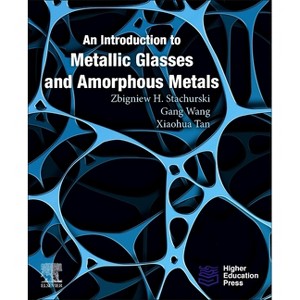 An Introduction to Metallic Glasses and Amorphous Metals - by  Zbigniew H Stachurski & Gang Wang (Paperback) - 1 of 1
