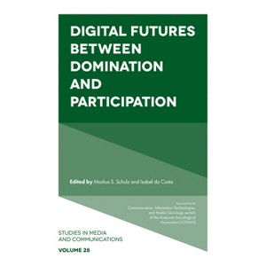 Digital Futures Between Domination and Participation - (Studies in Media and Communications) by  Markus S Schulz & Isabel Da Costa (Hardcover) - 1 of 1