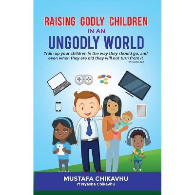 Raising Godly Children In An Ungodly World - by  Muzenza Mustafa Chikavhu (Paperback)