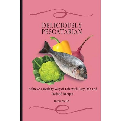 Deliciously Pescatarian - by  Jacob Aiello (Paperback)