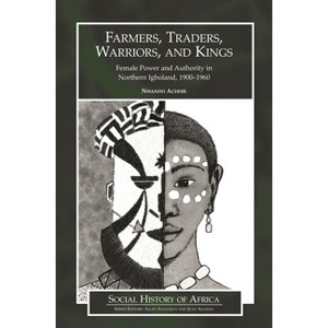 Farmers, Traders, Warriors, and Kings - (Social History of Africa) by  Nwando Achebe (Hardcover) - 1 of 1