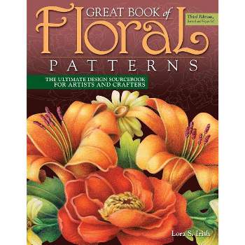 Great Book of Floral Patterns, Third Edition, Revised and Expanded - 3rd Edition by  Lora S Irish (Paperback)
