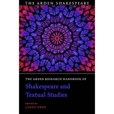 The Arden Research Handbook of Shakespeare and Textual Studies - (The Arden Shakespeare Handbooks) Annotated by  Lukas Erne (Hardcover)