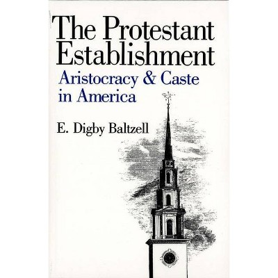 The Protestant Establishment - (Aristocracy & Caste in America) by  E Digby Baltzell (Paperback)