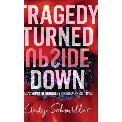 Tragedy Turned Upside Down - by  Cindy Schmidler (Hardcover)