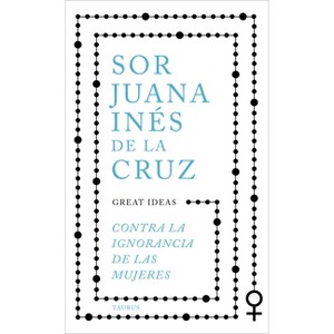 Contra La Ignorancia de Las Mujeres / Against the Ignorance of Women - by  Juana Inés de la Cruz (Paperback) - 1 of 1