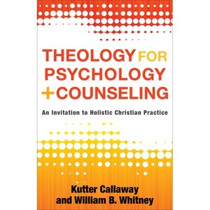 Theology for Psychology and Counseling - by  Kutter Callaway & William B Whitney (Paperback) - 1 of 1