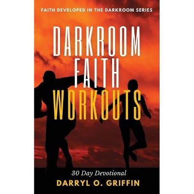 Darkroom Faith Workouts - (Faith Developed in the Darkroom) by  Darryl O Griffin (Paperback)