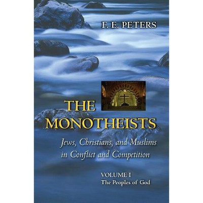 The Monotheists: Jews, Christians, and Muslims in Conflict and Competition, Volume I - (Princeton Paperbacks) by  Francis Edward Peters (Paperback)