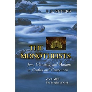 The Monotheists: Jews, Christians, and Muslims in Conflict and Competition, Volume I - (Princeton Paperbacks) by  Francis Edward Peters (Paperback) - 1 of 1