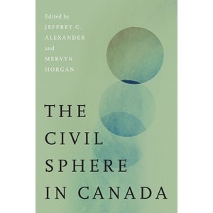 The Civil Sphere in Canada - by  Jeffrey C Alexander & Mervyn Horgan (Hardcover) - 1 of 1