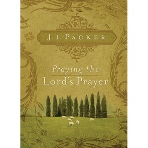 Praying the Lord's Prayer - by  J I Packer (Paperback) - 1 of 1