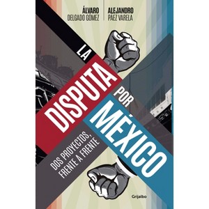 La Disputa Por México / The Dispute for Mexico - by  Álvaro Delgado Gómez & Alejandro Páez Varela (Paperback) - 1 of 1