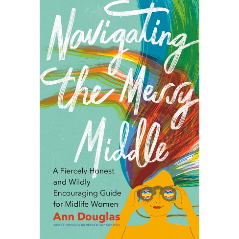 Navigating the Messy Middle - by Ann Douglas (Paperback)