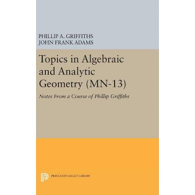 Topics in Algebraic and Analytic Geometry. (Mn-13), Volume 13 - by  Phillip A Griffiths & John Frank Adams (Hardcover)