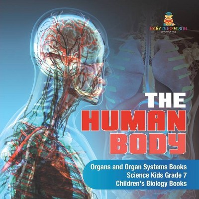 The Human Body Organs and Organ Systems Books Science Kids Grade 7 Children's Biology Books - by  Baby Professor (Paperback)