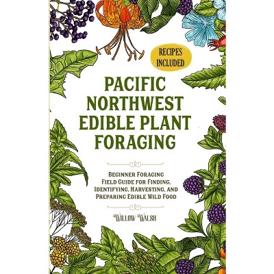 Pacific Northwest Edible Plant Foraging - by  Willow Walsh (Paperback)