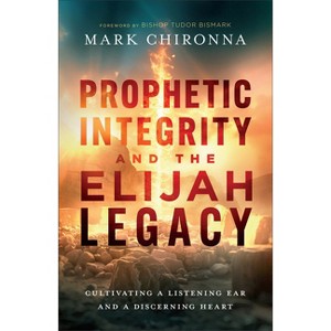 Prophetic Integrity and the Elijah Legacy - by  Mark Chironna (Hardcover) - 1 of 1