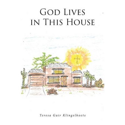 God Lives in This House - by  Teresa Gair Klingelhoets (Paperback)