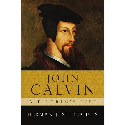 John Calvin: A Pilgrim's Life - by  Herman J Selderhuis (Paperback)