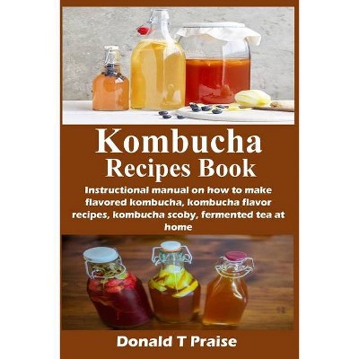 Kombucha Recipes Book - by  Donald T Praise (Paperback)