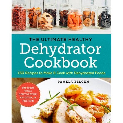 The Ultimate Healthy Dehydrator Cookbook - by  Pamela Ellgen (Paperback)