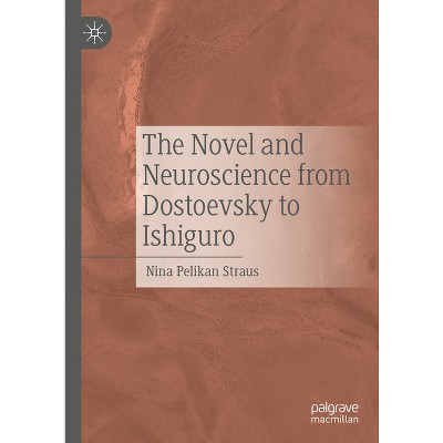 The Novel and Neuroscience from Dostoevsky to Ishiguro - by  Nina Pelikan Straus (Hardcover)