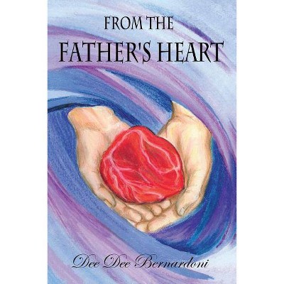 From the Father's Heart - by  Dee Dee Bernardoni (Paperback)